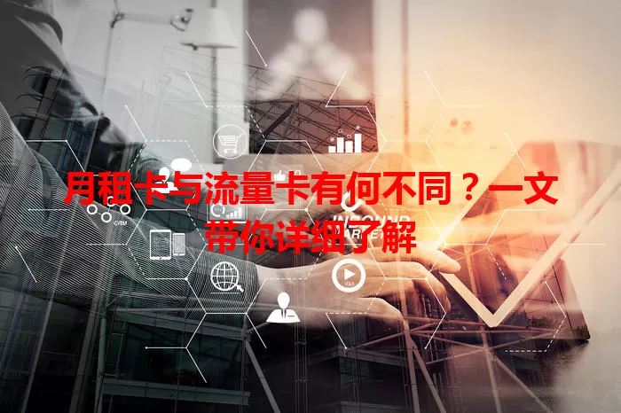 月租卡与流量卡有何不同？一文带你详细了解