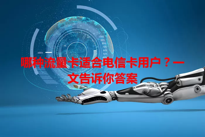 哪种流量卡适合电信卡用户？一文告诉你答案