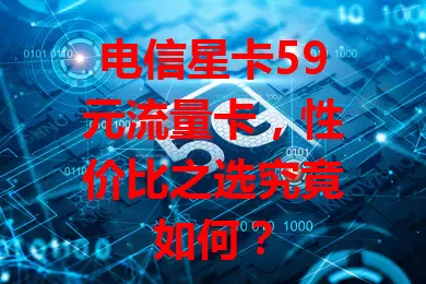 电信星卡59元流量卡，性价比之选究竟如何？