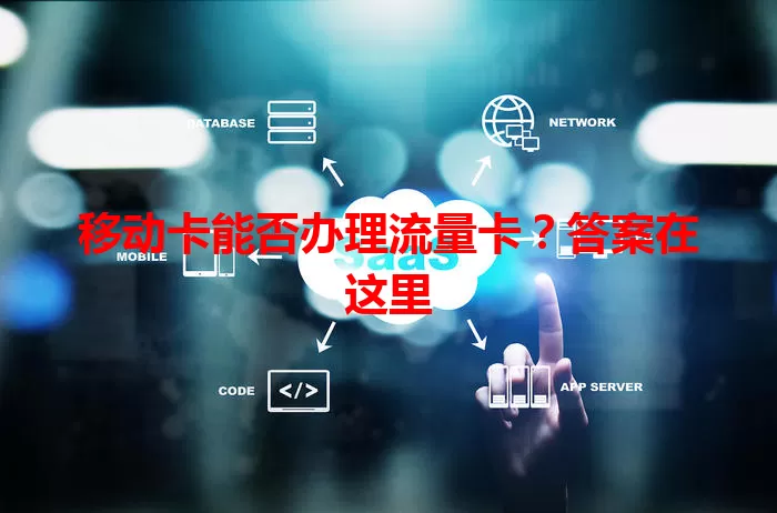 移动卡能否办理流量卡？答案在这里