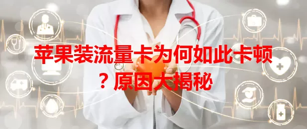 苹果装流量卡为何如此卡顿？原因大揭秘