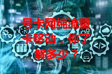 号卡网纯流量卡移动，你了解多少？