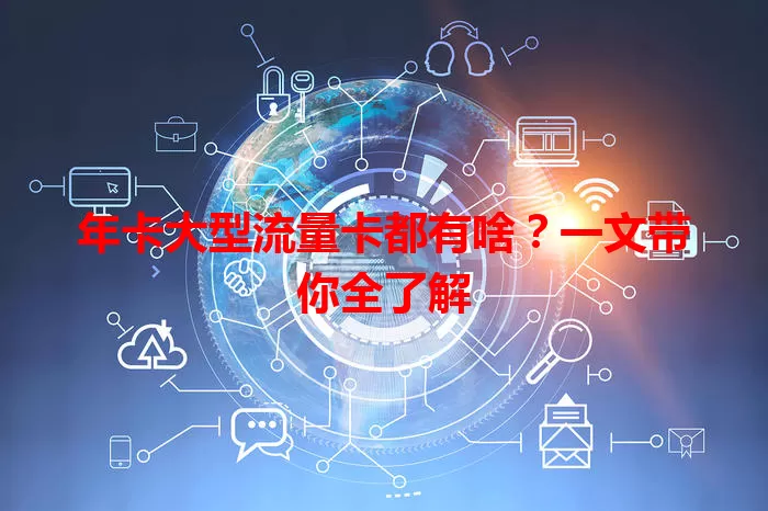 年卡大型流量卡都有啥？一文带你全了解
