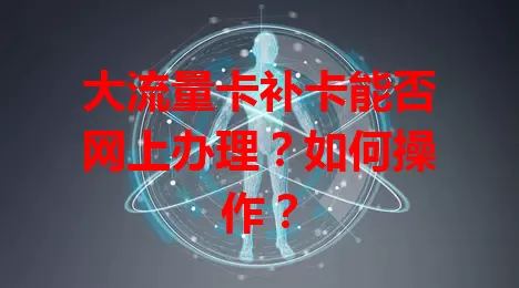 大流量卡补卡能否网上办理？如何操作？
