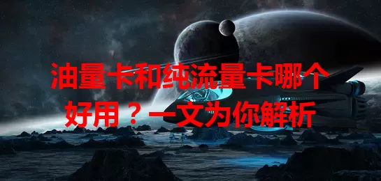油量卡和纯流量卡哪个好用？一文为你解析