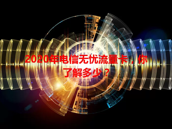 2020年电信无忧流量卡，你了解多少？