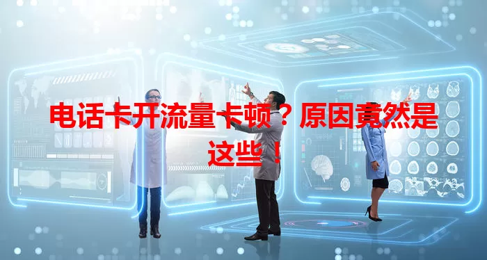 电话卡开流量卡顿？原因竟然是这些！