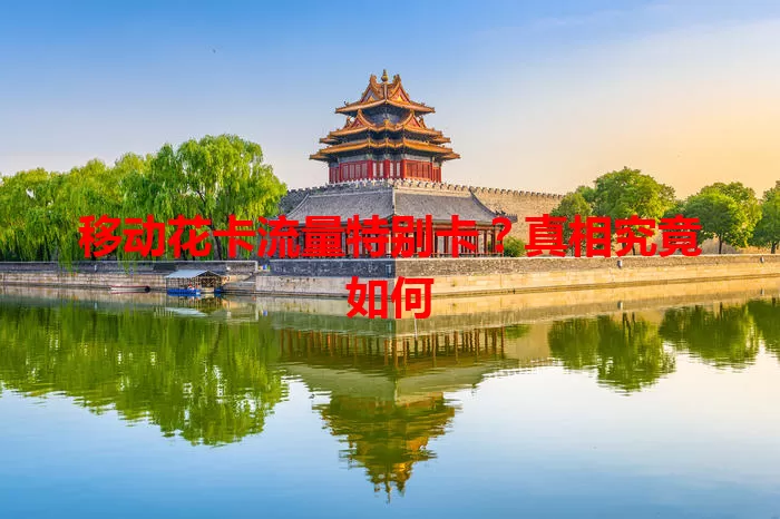 移动花卡流量特别卡？真相究竟如何
