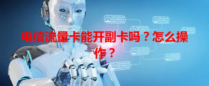 电信流量卡能开副卡吗？怎么操作？