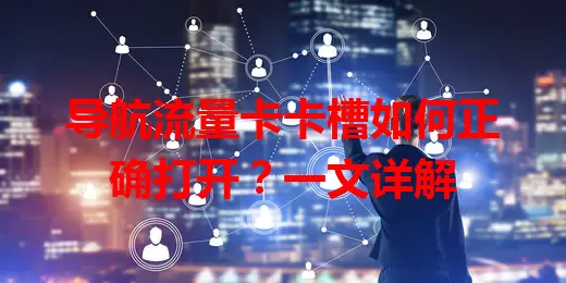 导航流量卡卡槽如何正确打开？一文详解