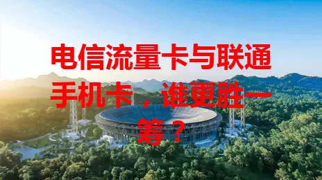 电信流量卡与联通手机卡，谁更胜一筹？