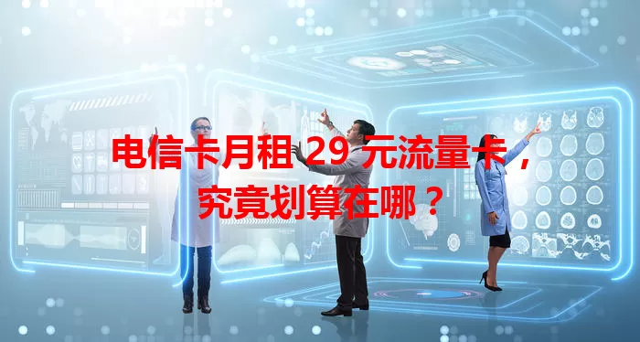 电信卡月租 29 元流量卡，究竟划算在哪？