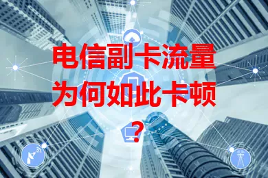 电信副卡流量为何如此卡顿？