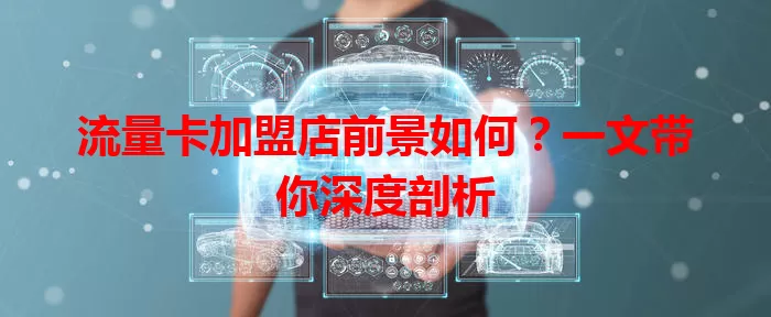 流量卡加盟店前景如何？一文带你深度剖析