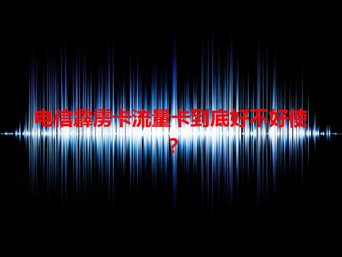 电信霹雳卡流量卡到底好不好使？