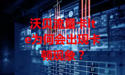 沃贝流量卡lte为何会出现卡顿现象？