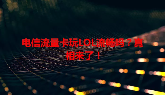 电信流量卡玩LOL流畅吗？真相来了！
