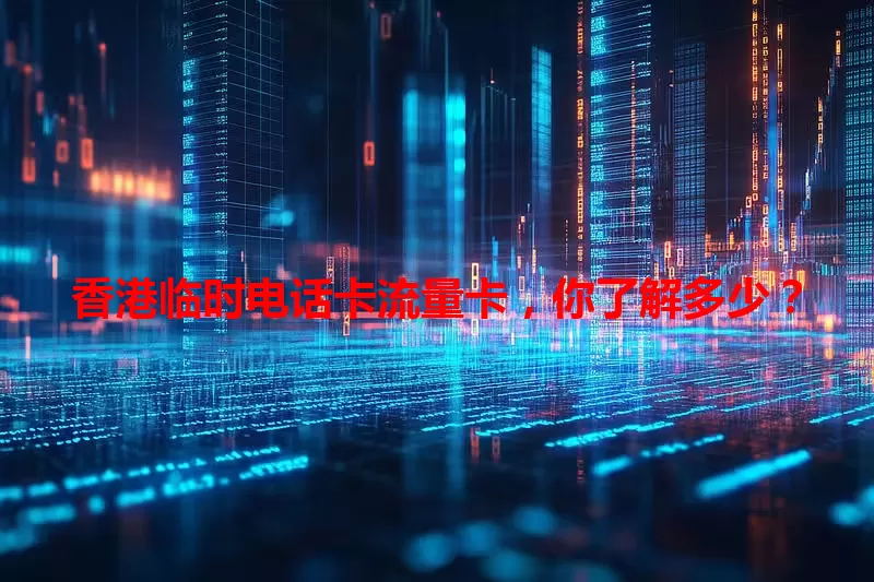 香港临时电话卡流量卡，你了解多少？