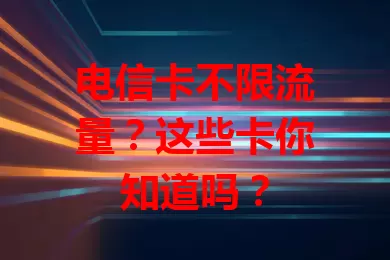 电信卡不限流量？这些卡你知道吗？