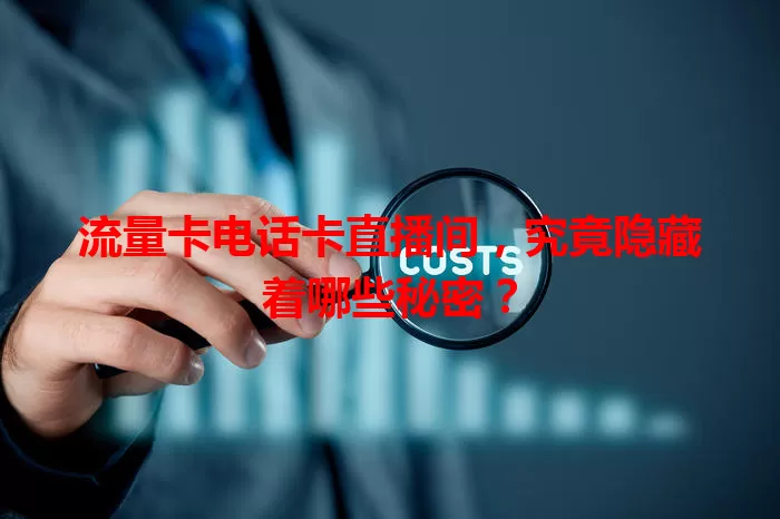 流量卡电话卡直播间，究竟隐藏着哪些秘密？