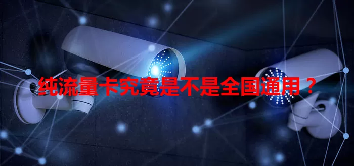 纯流量卡究竟是不是全国通用？