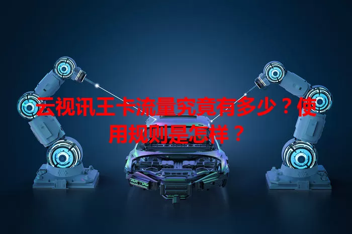 云视讯王卡流量究竟有多少？使用规则是怎样？