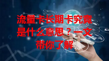 流量卡长期卡究竟是什么意思？一文带你了解