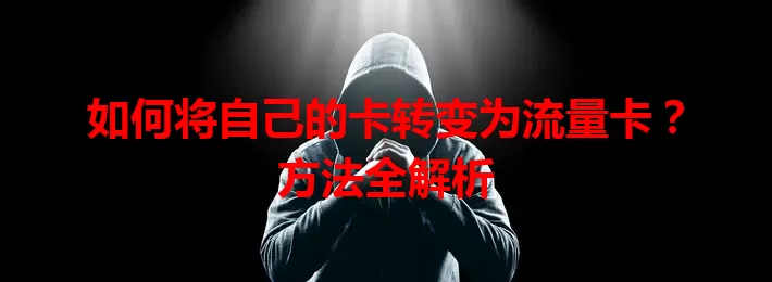 如何将自己的卡转变为流量卡？方法全解析