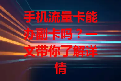 手机流量卡能办副卡吗？一文带你了解详情