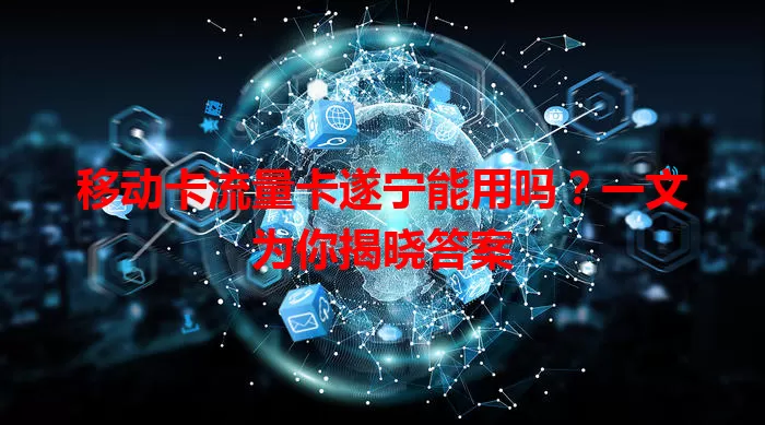 移动卡流量卡遂宁能用吗？一文为你揭晓答案