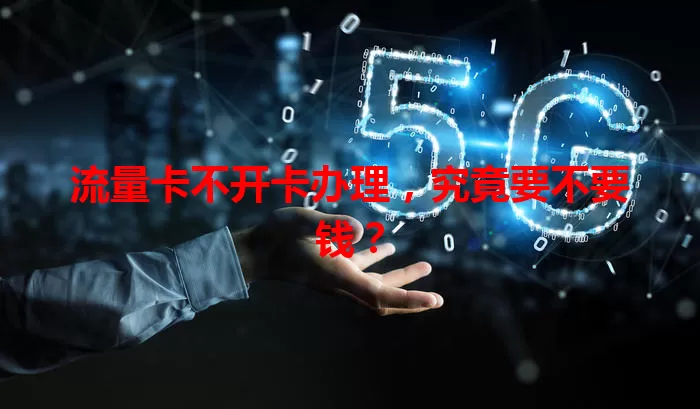 流量卡不开卡办理，究竟要不要钱？