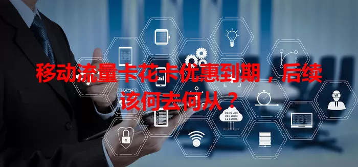 移动流量卡花卡优惠到期，后续该何去何从？