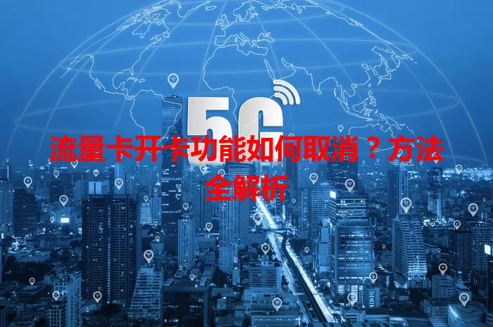 流量卡开卡功能如何取消？方法全解析