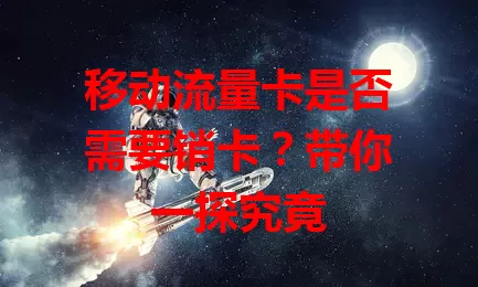 移动流量卡是否需要销卡？带你一探究竟