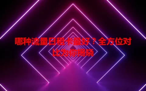 哪种流量日租卡最好？全方位对比为你揭晓