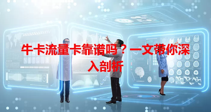 牛卡流量卡靠谱吗？一文带你深入剖析