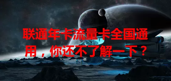联通年卡流量卡全国通用，你还不了解一下？