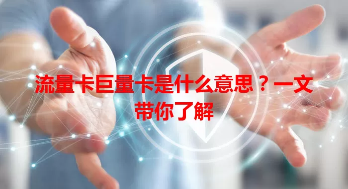 流量卡巨量卡是什么意思？一文带你了解
