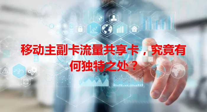 移动主副卡流量共享卡，究竟有何独特之处？