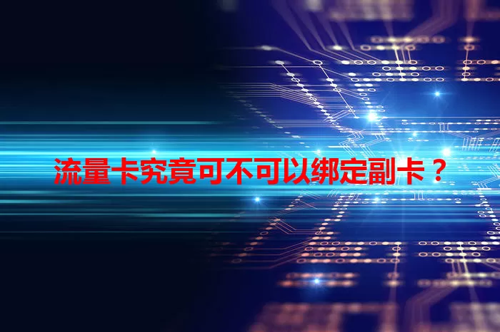 流量卡究竟可不可以绑定副卡？
