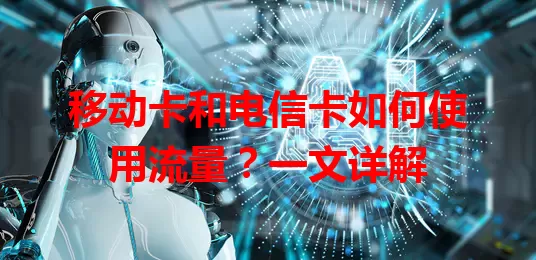 移动卡和电信卡如何使用流量？一文详解
