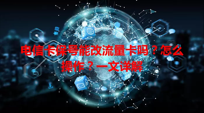电信卡保号能改流量卡吗？怎么操作？一文详解