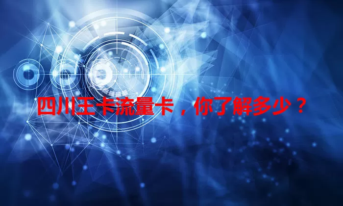 四川王卡流量卡，你了解多少？
