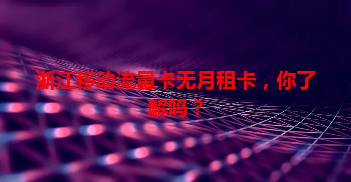 浙江移动流量卡无月租卡，你了解吗？