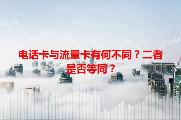 电话卡与流量卡有何不同？二者是否等同？