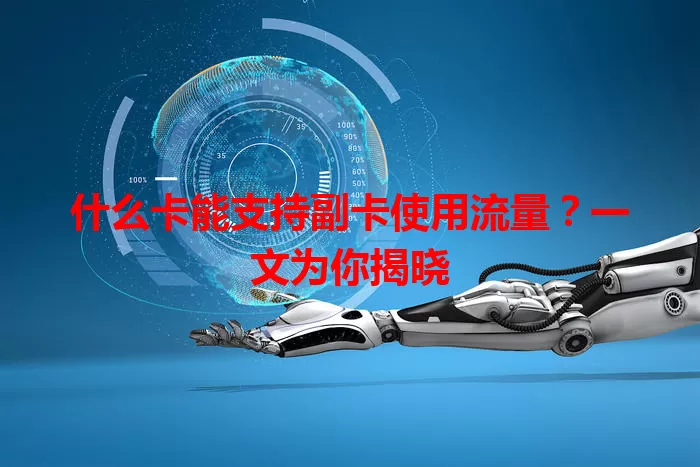 什么卡能支持副卡使用流量？一文为你揭晓