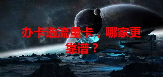 办卡选流量卡，哪家更靠谱？
