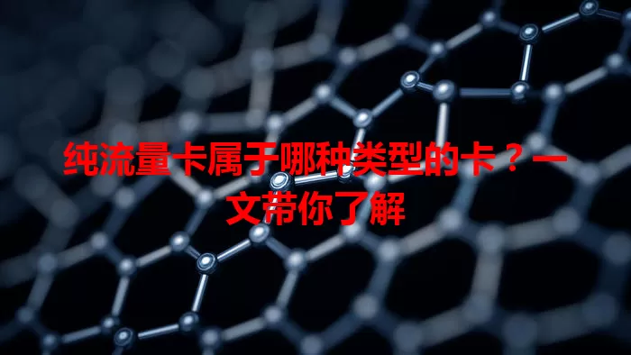 纯流量卡属于哪种类型的卡？一文带你了解