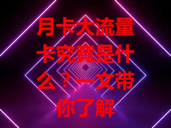 月卡大流量卡究竟是什么？一文带你了解