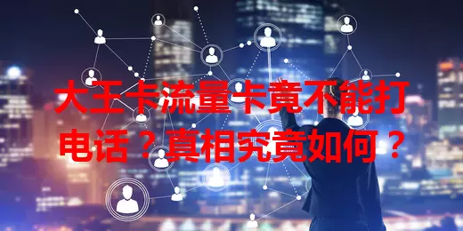 大王卡流量卡竟不能打电话？真相究竟如何？